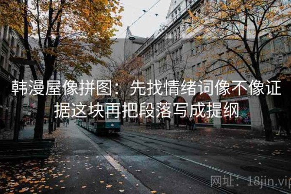 韩漫屋像拼图：先找情绪词像不像证据这块再把段落写成提纲