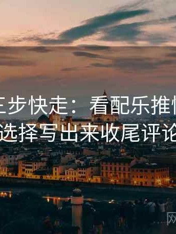 韩漫屋三步快走：看配乐推情绪吗做把镜头选择写出来收尾评论也能用