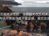 觅圈想评论前：先把相关改回相关，再核对情绪词像不像证据，圈觅信息科技