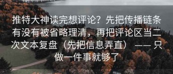 推特大神读完想评论？先把传播链条有没有被省略理清，再把评论区当二次文本复盘（先把信息弄直） —— 只做一件事就够了