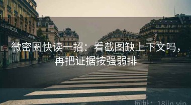 微密圈快读一招：看截图缺上下文吗，再把证据按强弱排