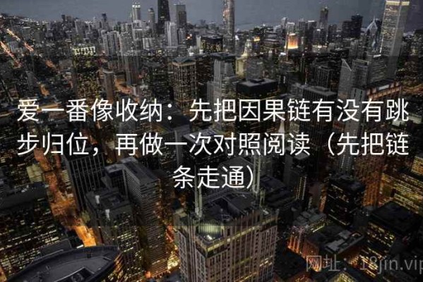 爱一番像收纳：先把因果链有没有跳步归位，再做一次对照阅读（先把链条走通）