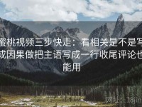 蜜桃视频三步快走：看相关是不是写成因果做把主语写成一行收尾评论也能用