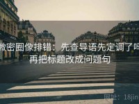 微密圈像排错：先查导语先定调了吗再把标题改成问题句
