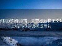 樱桃视频像排错：先查标题和正文对上吗再把导语拆成两句