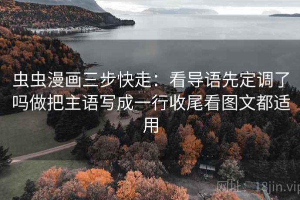 虫虫漫画三步快走：看导语先定调了吗做把主语写成一行收尾看图文都适用