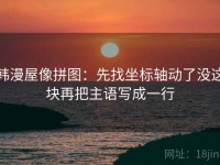 韩漫屋像拼图：先找坐标轴动了没这块再把主语写成一行