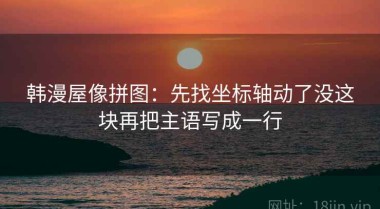 韩漫屋像拼图：先找坐标轴动了没这块再把主语写成一行