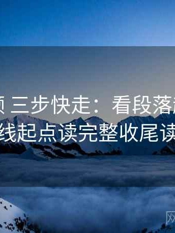 红桃视频 三步快走：看段落越级了吗做把轴线起点读完整收尾读完更顺