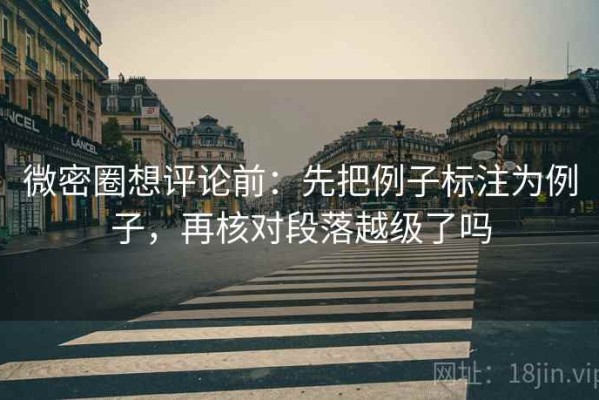 微密圈想评论前：先把例子标注为例子，再核对段落越级了吗