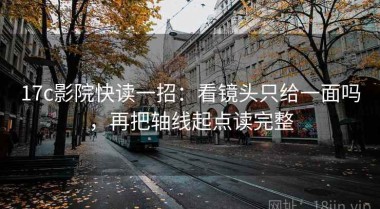 17c影院快读一招：看镜头只给一面吗，再把轴线起点读完整