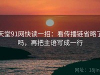天堂91网快读一招：看传播链省略了吗，再把主语写成一行