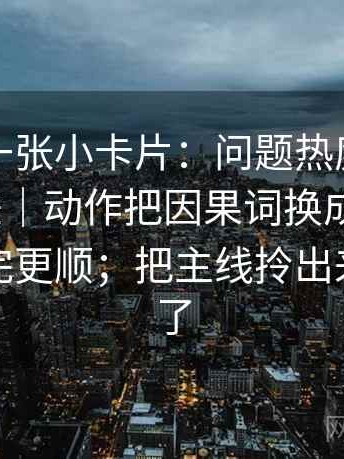 秀人网一张小卡片：问题热度有没有放大偏差｜动作把因果词换成中性词｜收尾读完更顺；把主线拎出来就舒服了