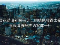 樱花动漫别被带走：把结尾收得太紧吗写清再把主语写成一行