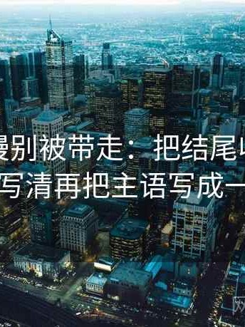 樱花动漫别被带走：把结尾收得太紧吗写清再把主语写成一行