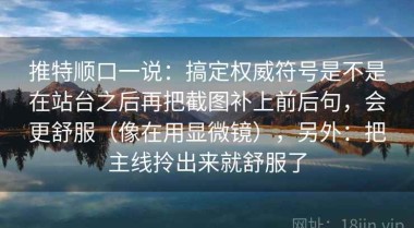 推特顺口一说：搞定权威符号是不是在站台之后再把截图补上前后句，会更舒服（像在用显微镜），另外：把主线拎出来就舒服了