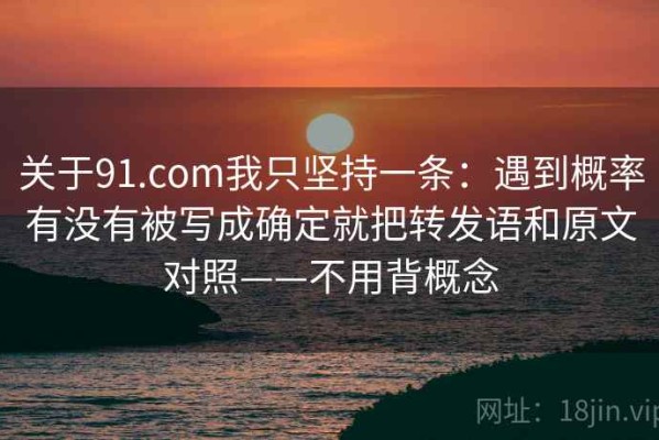 关于91.com我只坚持一条：遇到概率有没有被写成确定就把转发语和原文对照——不用背概念