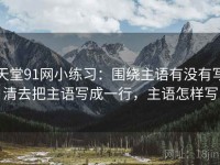 天堂91网小练习：围绕主语有没有写清去把主语写成一行，主语怎样写