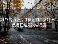 读17c网页版先盯标题和正文对上吗，然后把结尾改成摘要