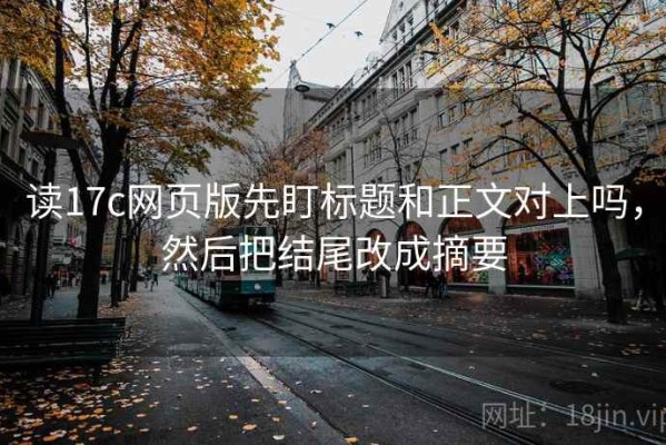 读17c网页版先盯标题和正文对上吗，然后把结尾改成摘要