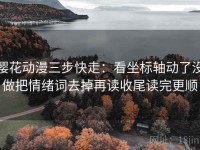 樱花动漫三步快走：看坐标轴动了没做把情绪词去掉再读收尾读完更顺