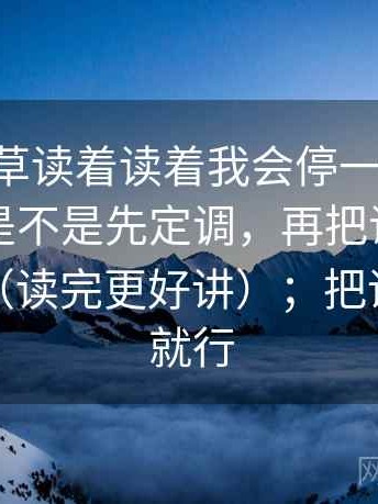 17c一起草读着读着我会停一下：先确认导语是不是先定调，再把证据链画成流程（读完更好讲）；把话说清楚就行