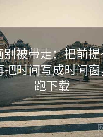 虫虫漫画别被带走：把前提有没有默认写清再把时间写成时间窗，虫虫别跑下载