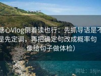 糖心Vlog倒着读也行：先抓导语是不是先定调，再把确定句改成概率句（像给句子做体检）