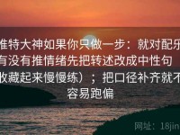 推特大神如果你只做一步：就对配乐有没有推情绪先把转述改成中性句（收藏起来慢慢练）；把口径补齐就不容易跑偏