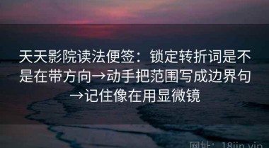 天天影院读法便签：锁定转折词是不是在带方向→动手把范围写成边界句→记住像在用显微镜