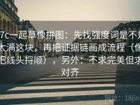 17c一起草像拼图：先找强度词是不是太满这块，再把证据链画成流程（像把线头捋顺），另外：不求完美但求对齐