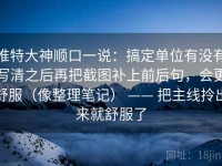 推特大神顺口一说：搞定单位有没有写清之后再把截图补上前后句，会更舒服（像整理笔记） —— 把主线拎出来就舒服了