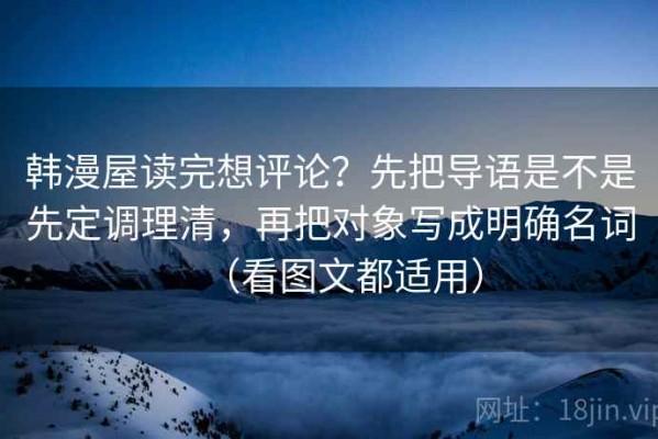 韩漫屋读完想评论？先把导语是不是先定调理清，再把对象写成明确名词（看图文都适用）