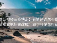 蘑菇视频三步快走：看情绪词像不像证据做把标题改成问题句收尾像排错