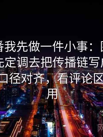 看爱一番我先做一件小事：围绕导语是不是先定调去把传播链写成流程图——先把口径对齐，看评论区也同样适用