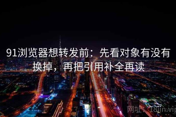 91浏览器想转发前：先看对象有没有换掉，再把引用补全再读