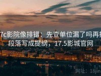 17c影院像排错：先查单位漏了吗再把段落写成提纲，17.5影城官网
