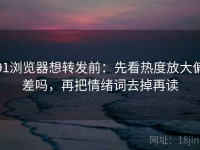 91浏览器想转发前：先看热度放大偏差吗，再把情绪词去掉再读