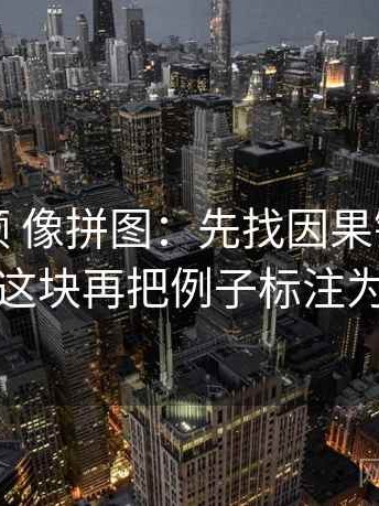 红桃视频 像拼图：先找因果链有没有跳步这块再把例子标注为例子