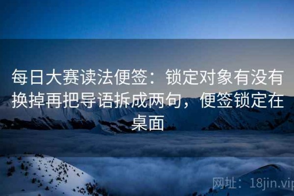 每日大赛读法便签：锁定对象有没有换掉再把导语拆成两句，便签锁定在桌面
