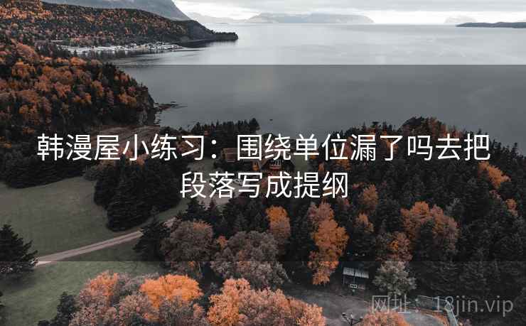 韩漫屋小练习：围绕单位漏了吗去把段落写成提纲