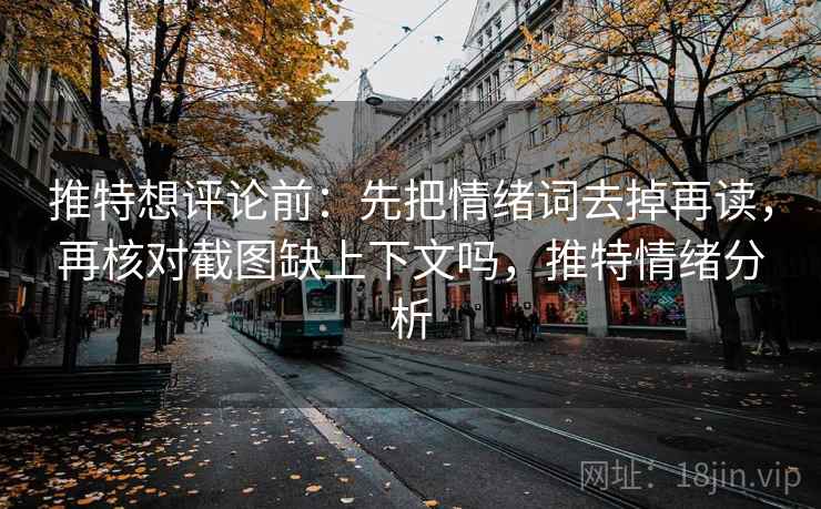 推特想评论前：先把情绪词去掉再读，再核对截图缺上下文吗，推特情绪分析