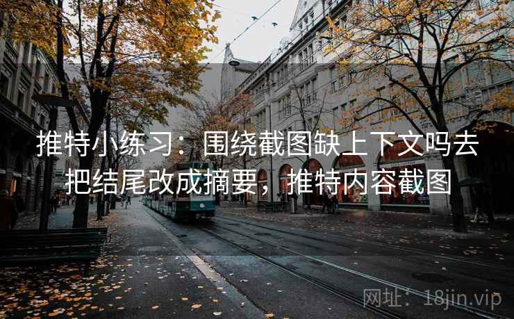 推特小练习：围绕截图缺上下文吗去把结尾改成摘要，推特内容截图