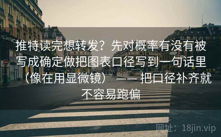 推特读完想转发？先对概率有没有被写成确定做把图表口径写到一句话里（像在用显微镜） —— 把口径补齐就不容易跑偏