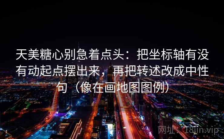 天美糖心别急着点头：把坐标轴有没有动起点摆出来，再把转述改成中性句（像在画地图图例）