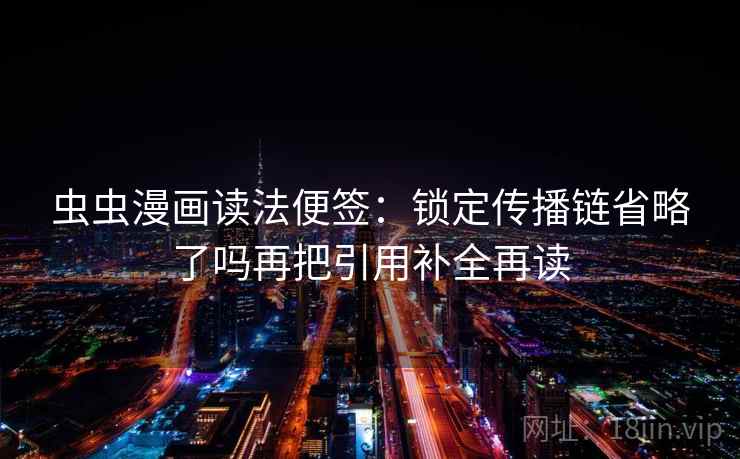 虫虫漫画读法便签：锁定传播链省略了吗再把引用补全再读