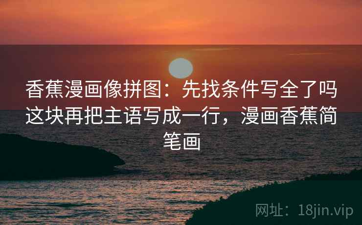 香蕉漫画像拼图：先找条件写全了吗这块再把主语写成一行，漫画香蕉简笔画