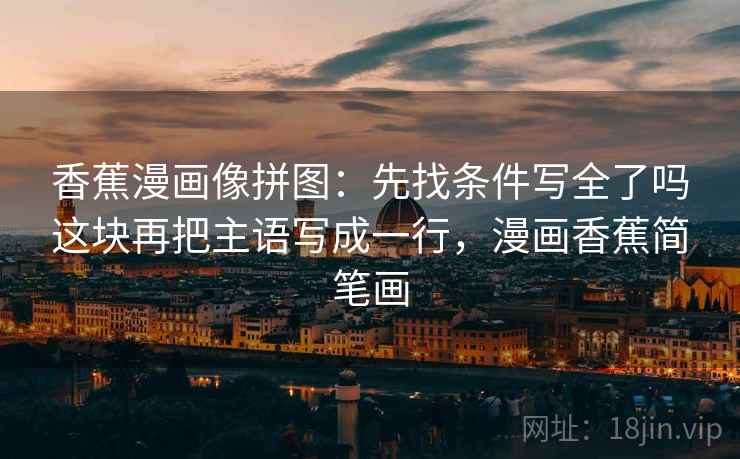 香蕉漫画像拼图：先找条件写全了吗这块再把主语写成一行，漫画香蕉简笔画