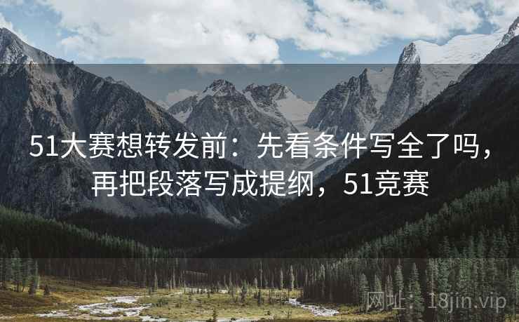 51大赛想转发前：先看条件写全了吗，再把段落写成提纲，51竞赛
