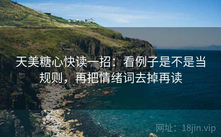 天美糖心快读一招：看例子是不是当规则，再把情绪词去掉再读
